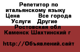 Репетитор по итальянскому языку. › Цена ­ 600 - Все города Услуги » Другие   . Ростовская обл.,Каменск-Шахтинский г.